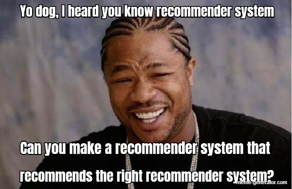 Meme: Can you make a recommender system the recommends the right recommender system?